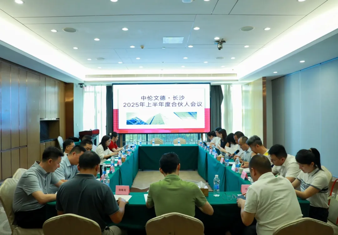 资讯|中伦文德·长沙2025年上半年度合伙人会议圆满举行
